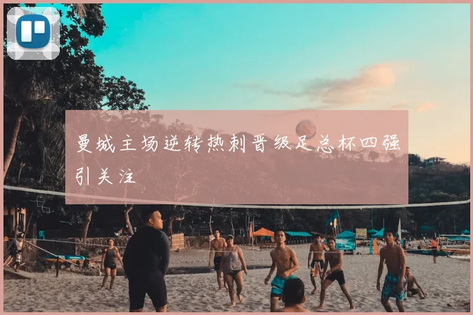 曼城主场逆转热刺晋级足总杯四强引关注