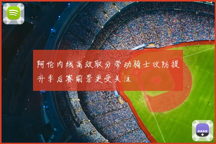 阿伦内线高效取分带动骑士攻防提升季后赛前景更受关注