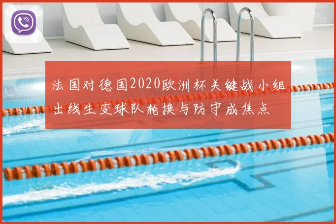 法国对德国2020欧洲杯关键战小组出线生变球队轮换与防守成焦点