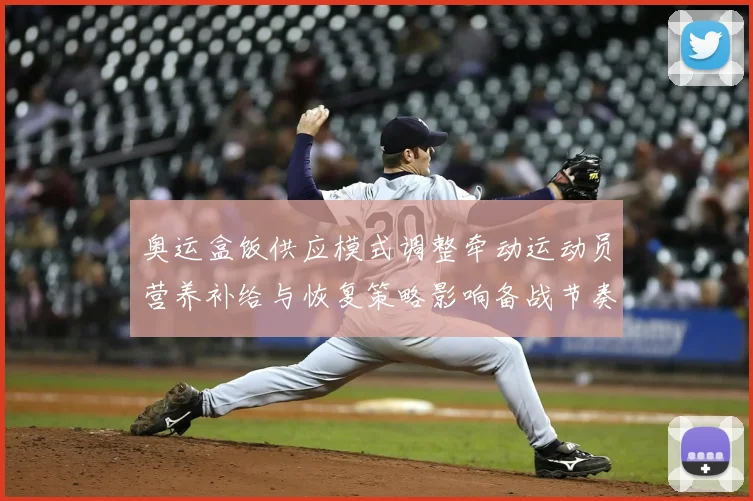 奥运盒饭供应模式调整牵动运动员营养补给与恢复策略影响备战节奏