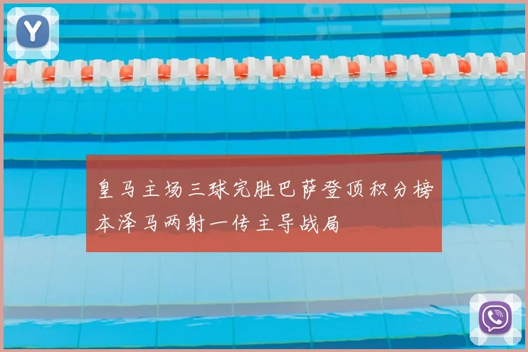 皇马主场三球完胜巴萨登顶积分榜本泽马两射一传主导战局