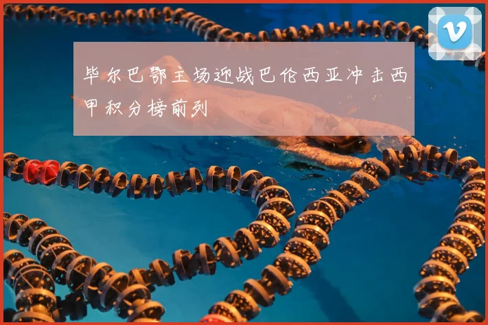 毕尔巴鄂主场迎战巴伦西亚冲击西甲积分榜前列