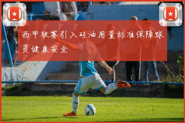 西甲联赛引入硅油用量标准保障球员健康安全