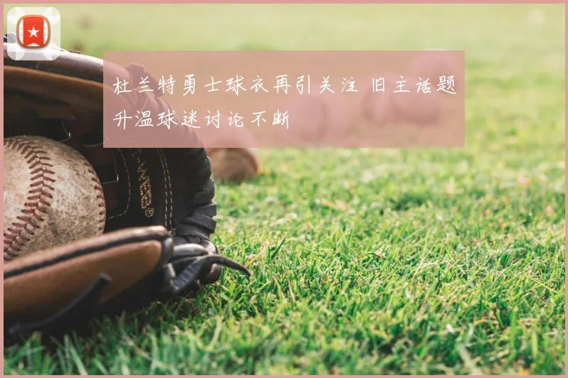 杜兰特勇士球衣再引关注 旧主话题升温球迷讨论不断
