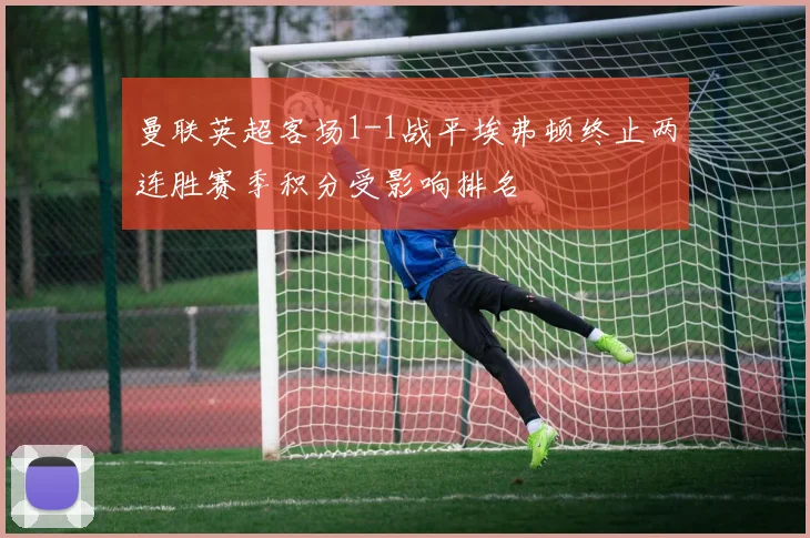 曼联英超客场1-1战平埃弗顿终止两连胜赛季积分受影响排名