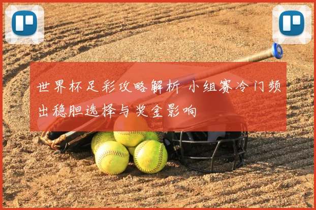 世界杯足彩攻略解析 小组赛冷门频出稳胆选择与奖金影响