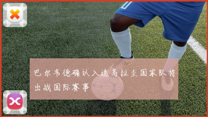 巴尔韦德确认入选乌拉圭国家队将出战国际赛事