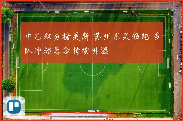 中乙积分榜更新 苏州东吴领跑 多队冲超悬念持续升温
