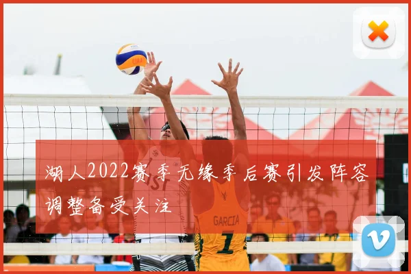 湖人2022赛季无缘季后赛引发阵容调整备受关注