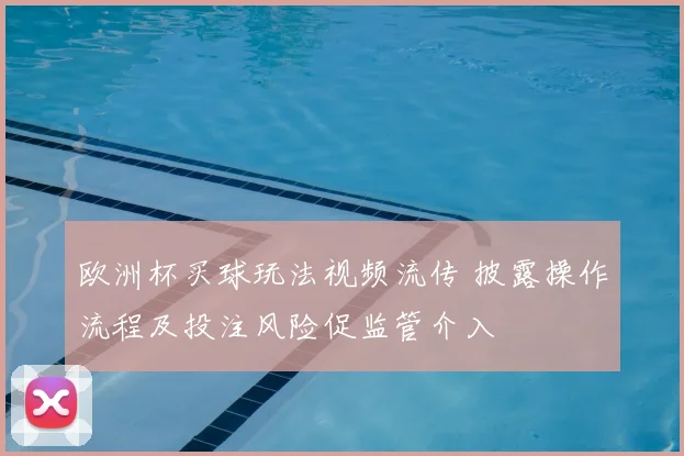 欧洲杯买球玩法视频流传 披露操作流程及投注风险促监管介入
