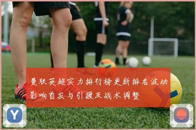 曼联英超实力排行榜更新排名波动影响首发与引援及战术调整