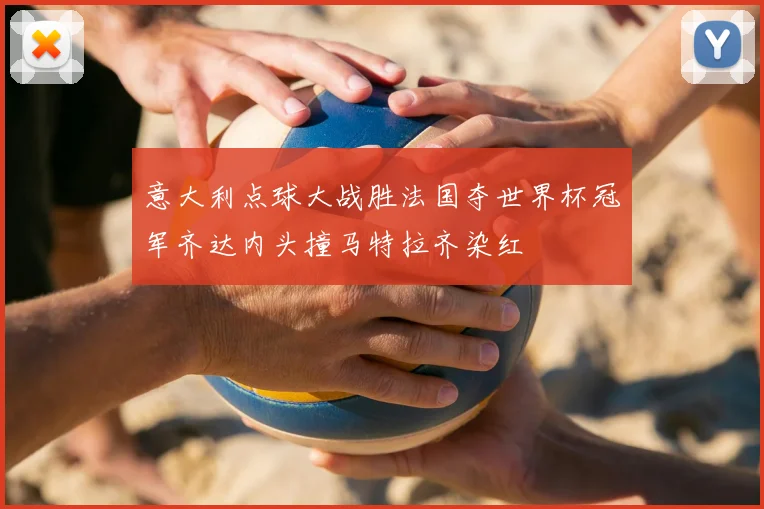 意大利点球大战胜法国夺世界杯冠军齐达内头撞马特拉齐染红
