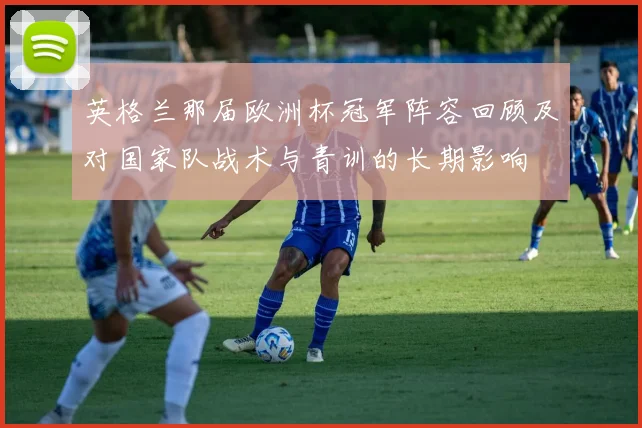英格兰那届欧洲杯冠军阵容回顾及对国家队战术与青训的长期影响