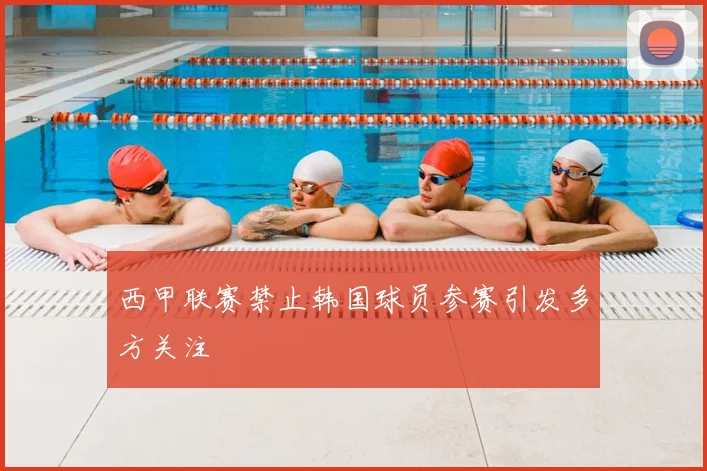 西甲联赛禁止韩国球员参赛引发多方关注