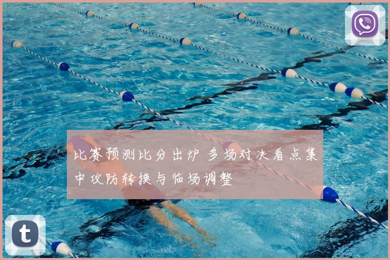 比赛预测比分出炉 多场对决看点集中攻防转换与临场调整