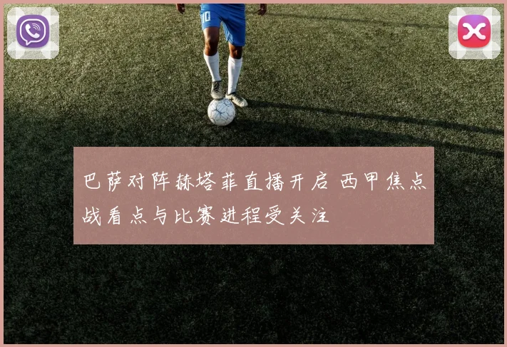 巴萨对阵赫塔菲直播开启 西甲焦点战看点与比赛进程受关注