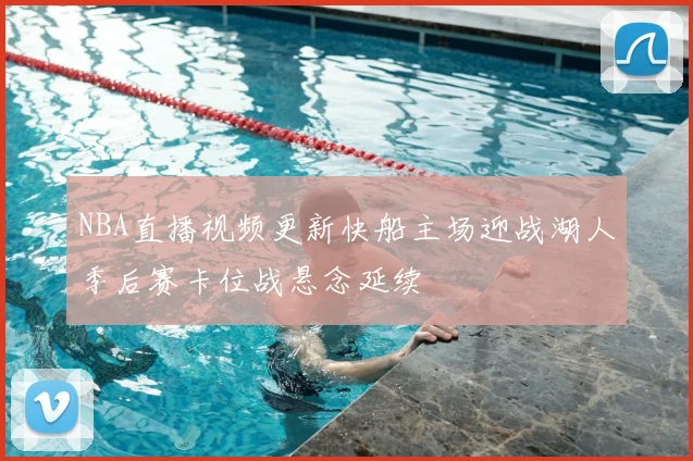 NBA直播视频更新快船主场迎战湖人季后赛卡位战悬念延续