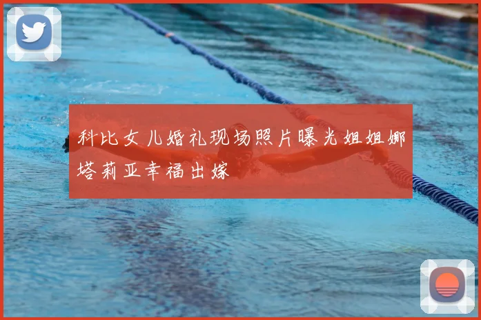 科比女儿婚礼现场照片曝光姐姐娜塔莉亚幸福出嫁