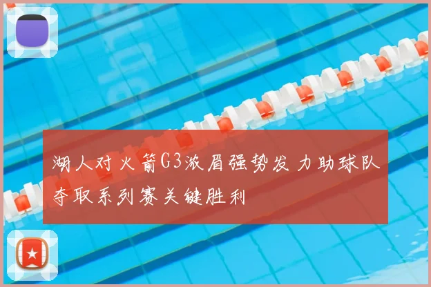 湖人对火箭G3浓眉强势发力助球队夺取系列赛关键胜利