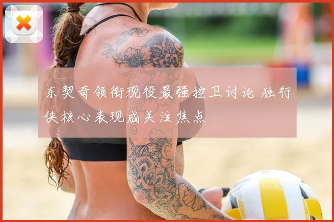 东契奇领衔现役最强控卫讨论 独行侠核心表现成关注焦点