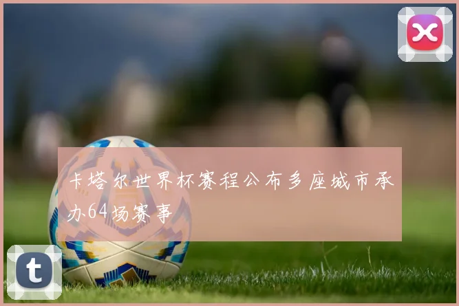 卡塔尔世界杯赛程公布多座城市承办64场赛事