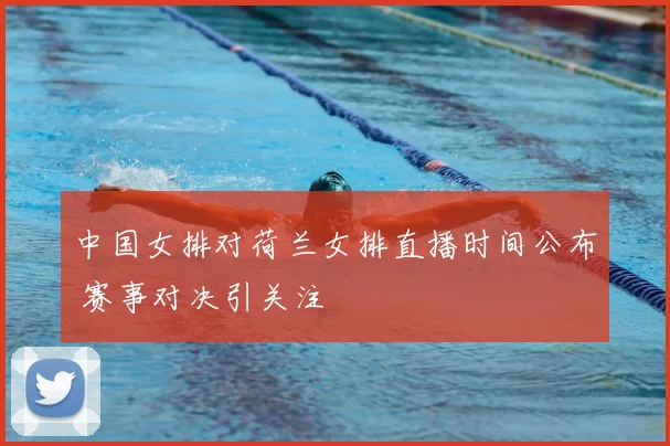 中国女排对荷兰女排直播时间公布 赛事对决引关注