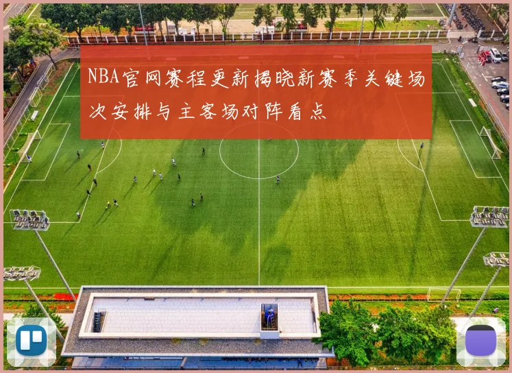 NBA官网赛程更新揭晓新赛季关键场次安排与主客场对阵看点