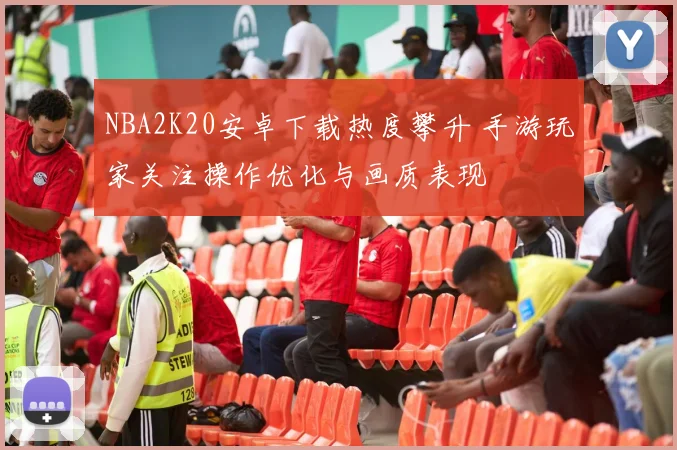 NBA2K20安卓下载热度攀升 手游玩家关注操作优化与画质表现