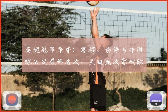 英超冠军争夺:赛程、伤停与净胜球决定最终名次,关键轮次影响欧战席位