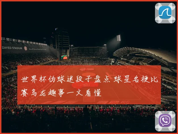 世界杯伪球迷段子盘点 球星名梗比赛乌龙趣事一文看懂