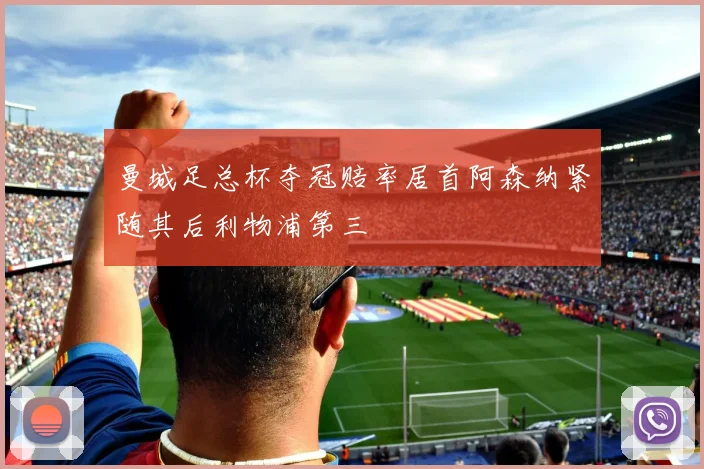 曼城足总杯夺冠赔率居首阿森纳紧随其后利物浦第三