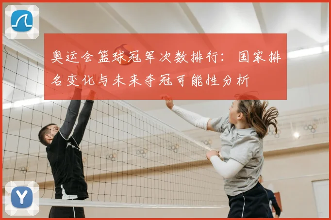 奥运会篮球冠军次数排行：国家排名变化与未来夺冠可能性分析