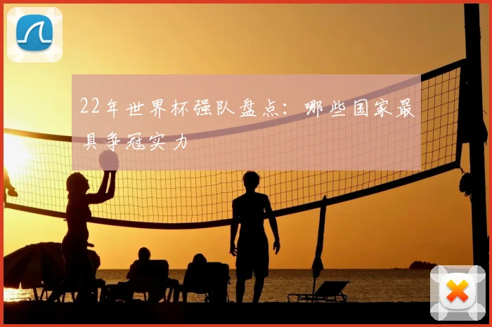 22年世界杯强队盘点:哪些国家最具争冠实力