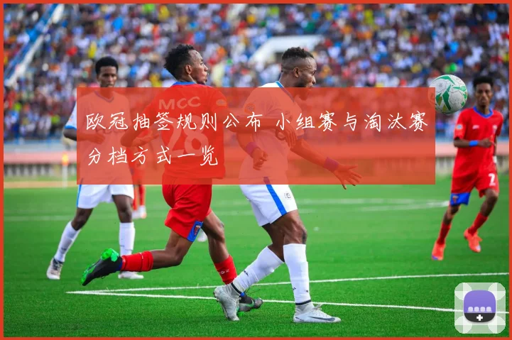 欧冠抽签规则公布 小组赛与淘汰赛分档方式一览