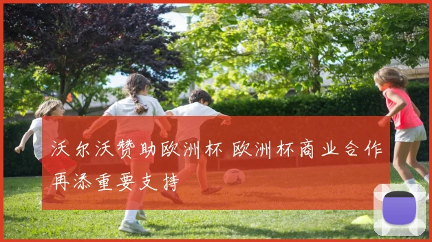 沃尔沃赞助欧洲杯 欧洲杯商业合作再添重要支持
