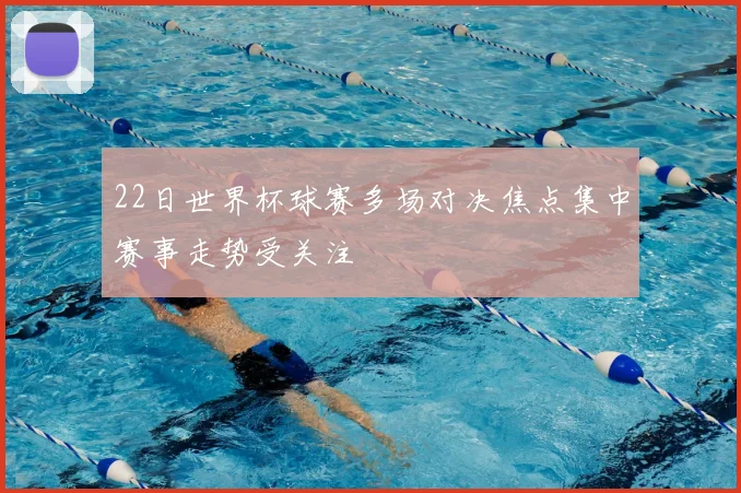 22日世界杯球赛多场对决焦点集中赛事走势受关注