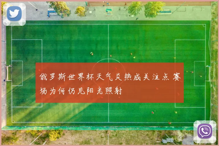 俄罗斯世界杯天气炎热成关注点 赛场为何仍见阳光照射